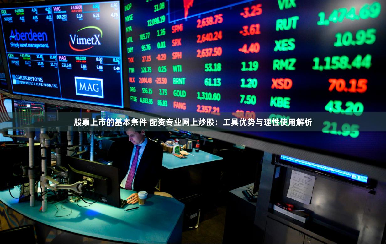 股票上市的基本条件 配资专业网上炒股：工具优势与理性使用解析